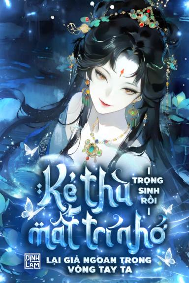 trong-sinh-roi-ke-thu-mat-tri-nho-lai-gia-ngoan-trong-vong-tay-ta