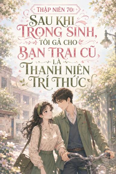 thap-nien-70-sau-khi-trong-sinh-toi-ga-cho-ban-trai-cu-la-thanh-nien-tri-thuc